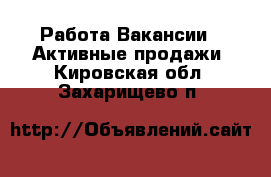 Работа Вакансии - Активные продажи. Кировская обл.,Захарищево п.